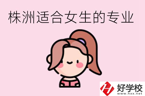 株洲職高有哪些專業(yè)適合女生？有哪些職高推薦？