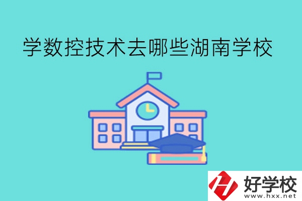 中職學(xué)數(shù)控技術(shù)，可以去哪些湖南學(xué)校?