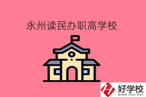 永州讀民辦職高，可以去哪些學(xué)校?