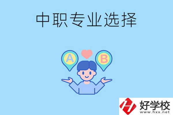 湖南中職該怎么選專業(yè)？有什么專業(yè)推薦？