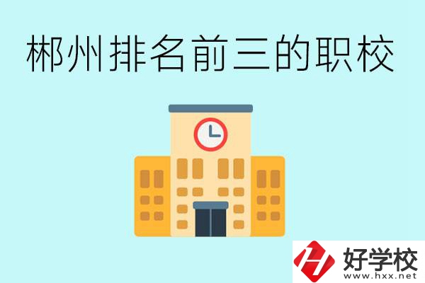 郴州排名前三的職業(yè)學校是哪些？讀職校好找工作嗎？