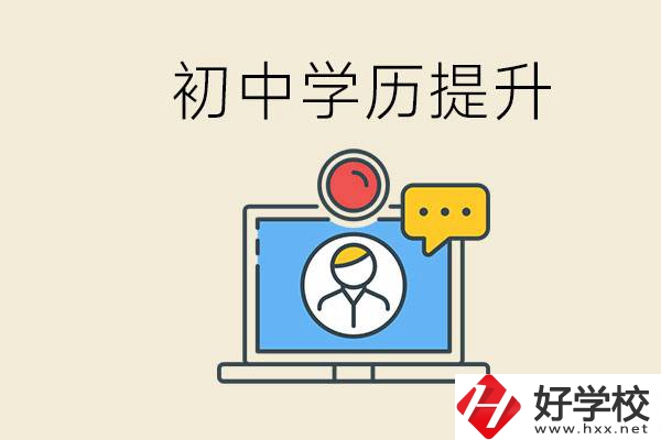 初中學(xué)歷怎么提升學(xué)歷？湖南有哪些合適的學(xué)校？