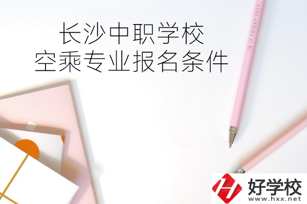 長沙中職學?？粘藢I(yè)的報名條件有哪些？