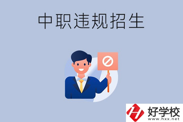 在湖南中職遇到違規(guī)招生怎么辦？哪些行為是違規(guī)招生？