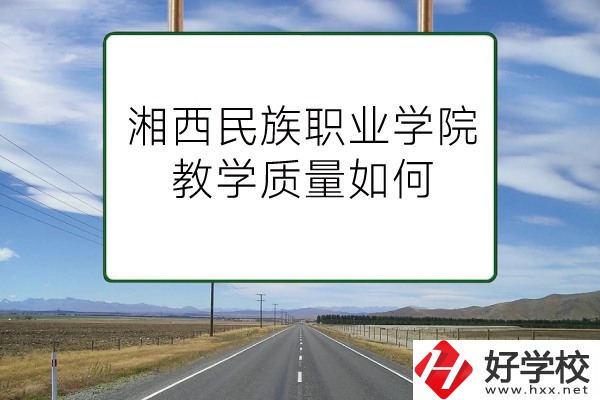 湘西民族職業(yè)技術(shù)學(xué)院（中職部）有哪些專業(yè)？教學(xué)質(zhì)量如何？