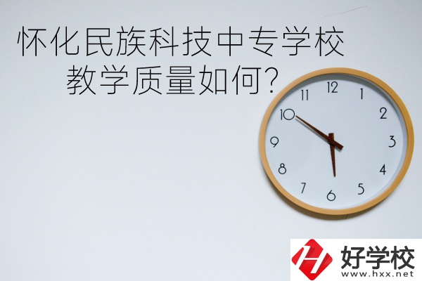 懷化民族科技中專學(xué)校怎么樣？教學(xué)質(zhì)量如何？