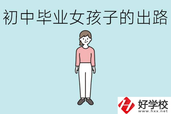 衡陽女孩初中成績不好的出路有哪些？可以學什么專業(yè)？
