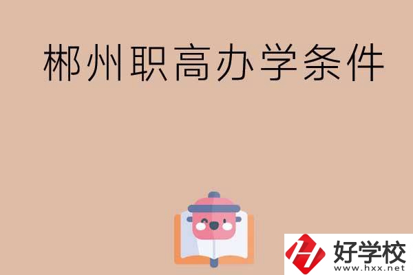 郴州有哪些職高？辦學(xué)條件怎么樣？