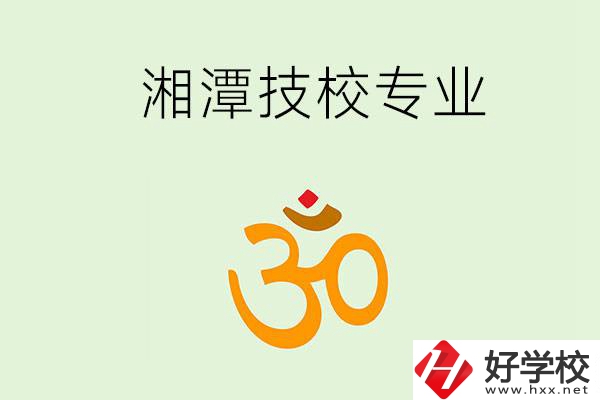 湘潭有沒有比較好的技校？可以學(xué)哪些特色專業(yè)？