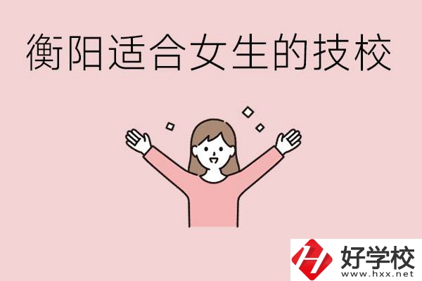 衡陽(yáng)適合女生上的技校有哪些？可以學(xué)哪些專(zhuān)業(yè)？