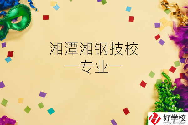 湘潭湘鋼技校怎么樣？有哪些專業(yè)？