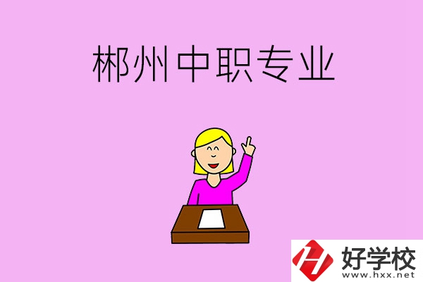 郴州中職院校有哪些專業(yè)可以選擇？