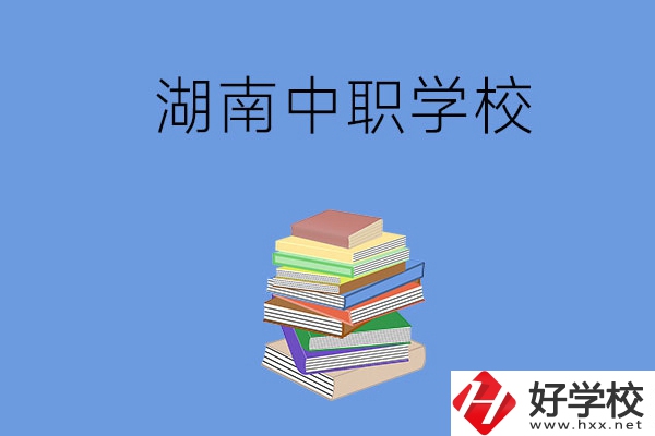湖南有哪些好就業(yè)的中職學(xué)校？