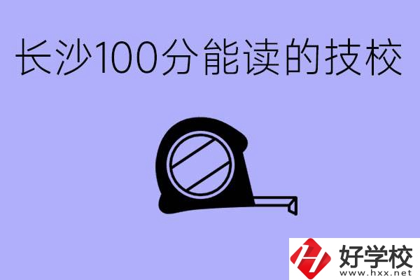 考了100分可以上技校嗎?長沙有什么好的技校嗎？