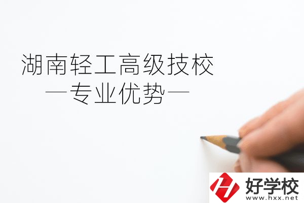 湖南輕工高級技校怎么樣？專業(yè)方面有什么優(yōu)勢？