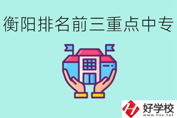衡陽排名前三的重點中專是哪些？可以參觀嗎？