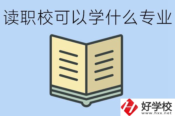 讀職?？梢詫W(xué)什么專業(yè)？懷化有哪些職校開設(shè)這些專業(yè)？