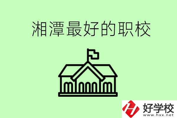 湘潭最好的職校是哪所？可以學(xué)哪些專業(yè)？