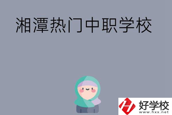 湘潭有哪些熱門的中職學(xué)校？