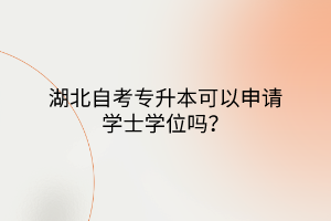 湖北自考專升本可以申請學(xué)士學(xué)位嗎？