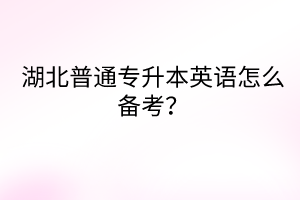 湖北普通專升本英語怎么備考？