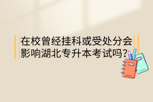 在校曾經(jīng)掛科或受處分會影響湖北專升本考試嗎？