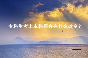 專科生考上本科后會有什么改變？