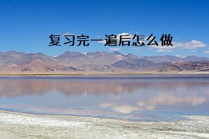 復(fù)習(xí)完一遍后怎么做