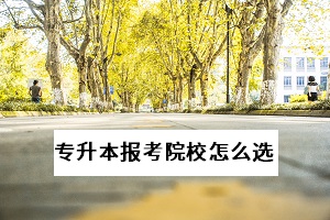 武漢專升本有哪些學(xué)校？怎么選擇適合自己的報考院校？