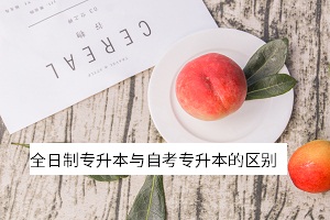 全日制專(zhuān)升本與自考專(zhuān)升本的區(qū)別