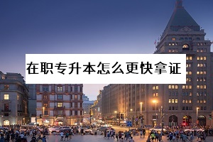 在職專升本最快的方法是什么？選哪一種教育形式畢業(yè)更快？