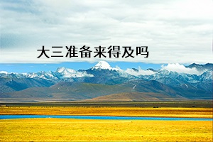 大三準(zhǔn)備來(lái)得及嗎