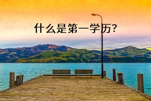什么是第一學(xué)歷？