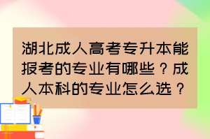 湖北成人高考專升本能報(bào)考的專業(yè)有哪些？成人本科的專業(yè)怎么選？