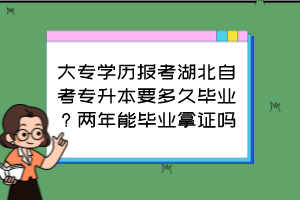 大專學歷報考湖北自考專升本要多久畢業(yè)？兩年能畢業(yè)拿證嗎？