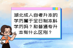 湖北成人自考升本的學(xué)歷屬于全日制本科學(xué)歷嗎？和普通專(zhuān)升本有什么區(qū)別？