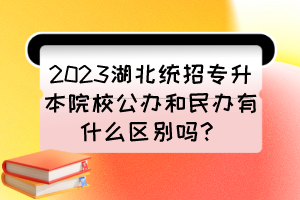 2023湖北統(tǒng)招專升本院校公辦和民辦有什么區(qū)別嗎？