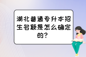 湖北普通專升本招生名額是怎么確定的？