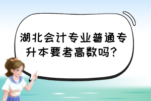 湖北會(huì)計(jì)專(zhuān)業(yè)普通專(zhuān)升本要考高數(shù)嗎？