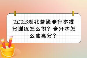 2023湖北普通專升本提分訓(xùn)練怎么做？專升本怎么拿高分？