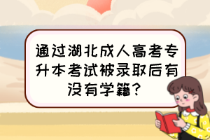 通過湖北成人高考專升本考試被錄取后有沒有學(xué)籍？
