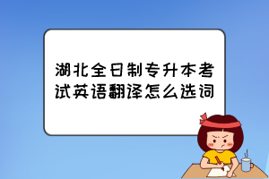 湖北全日制專升本考試英語翻譯怎么選詞？